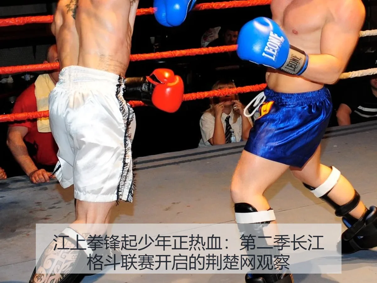 江上拳锋起少年正热血:第二季长江格斗联赛开启的荆楚网观察