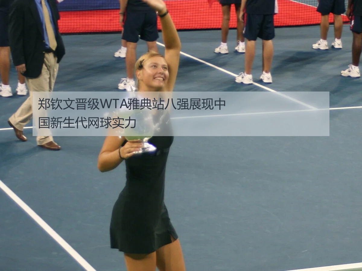 郑钦文晋级WTA雅典站八强展现中国新生代网球实力